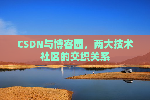 CSDN与博客园，两大技术社区的交织关系